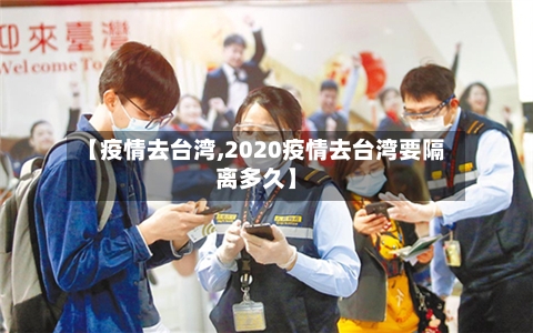 【疫情去台湾,2020疫情去台湾要隔离多久】-第2张图片