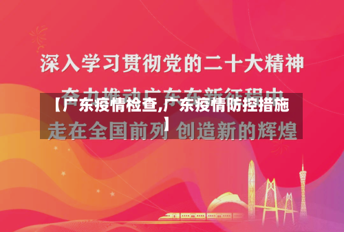 【广东疫情检查,广东疫情防控措施】-第3张图片