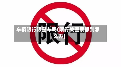 车辆限行限警车吗(限行被警察抓到怎么办)