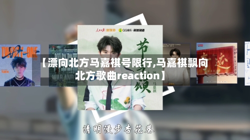 【漂向北方马嘉祺号限行,马嘉祺飘向北方歌曲reaction】-第2张图片