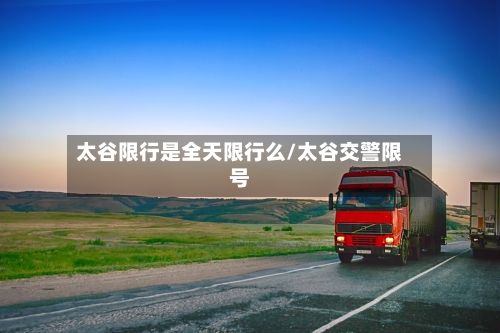 太谷限行是全天限行么/太谷交警限号-第3张图片