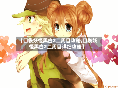 【口袋妖怪黑白2二周目攻略,口袋妖怪黑白2二周目详细攻略】