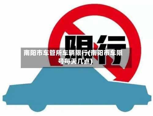 南阳市车管所车辆限行(南阳市车限号每天几点)