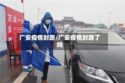 广安疫情封路/广安疫情封路了吗