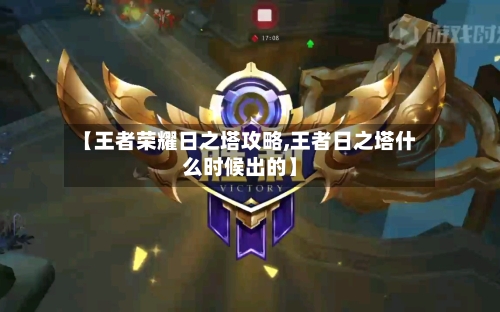 【王者荣耀日之塔攻略,王者日之塔什么时候出的】-第2张图片
