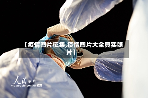 【疫情图片征集,疫情图片大全真实照片】