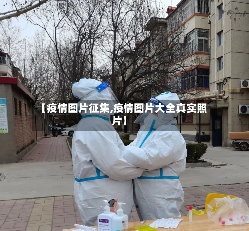 【疫情图片征集,疫情图片大全真实照片】-第2张图片