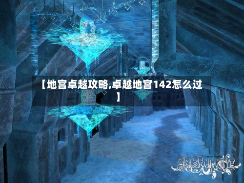【地宫卓越攻略,卓越地宫142怎么过】-第2张图片