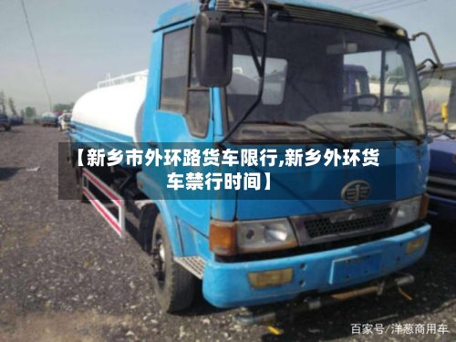 【新乡市外环路货车限行,新乡外环货车禁行时间】