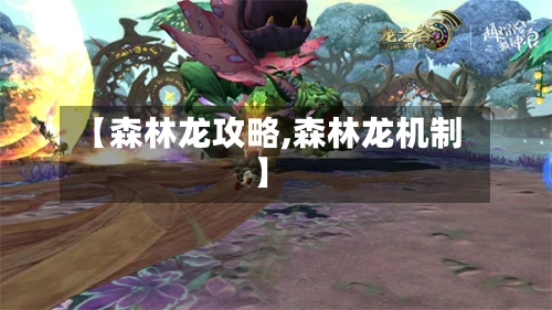 【森林龙攻略,森林龙机制】-第2张图片