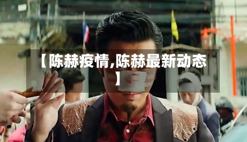 【陈赫疫情,陈赫最新动态】-第2张图片