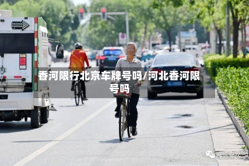 香河限行北京车牌号吗/河北香河限号吗