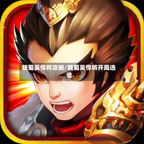 魏蜀吴悍将攻略/魏蜀吴悍将开局选谁-第2张图片
