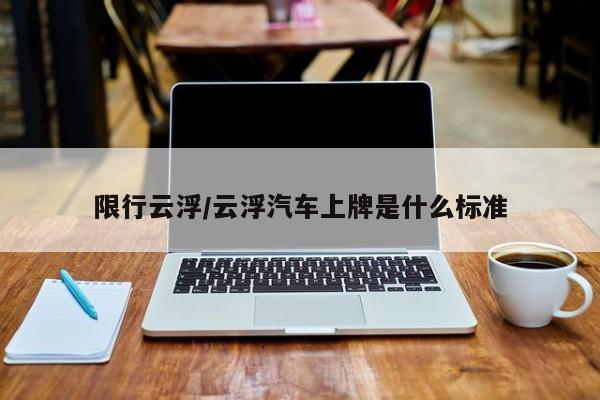 限行云浮/云浮汽车上牌是什么标准