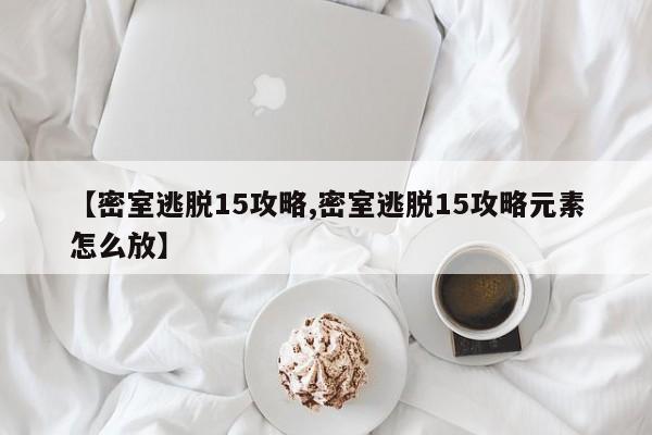 【密室逃脱15攻略,密室逃脱15攻略元素怎么放】