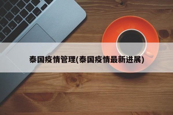 泰国疫情管理(泰国疫情最新进展)
