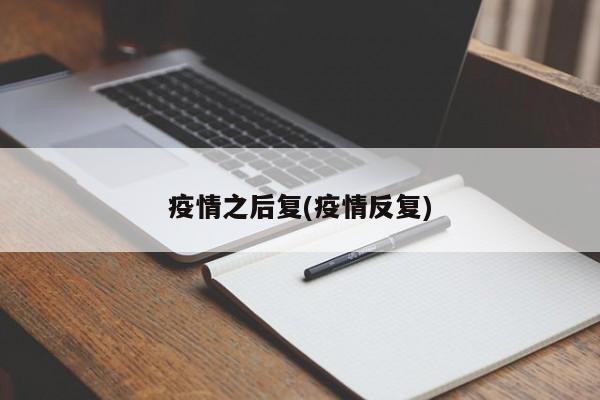 疫情之后复(疫情反复)