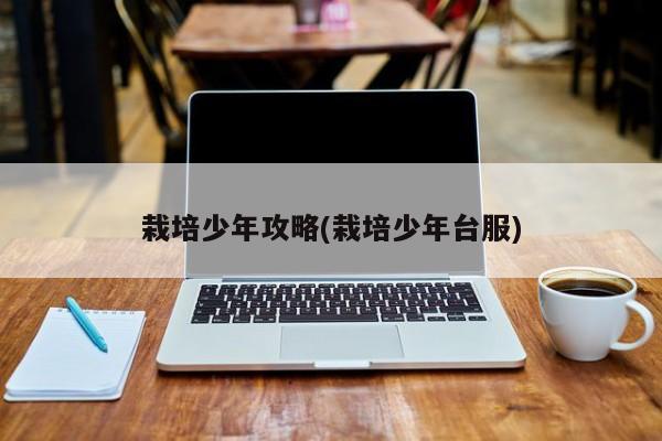 栽培少年攻略(栽培少年台服)