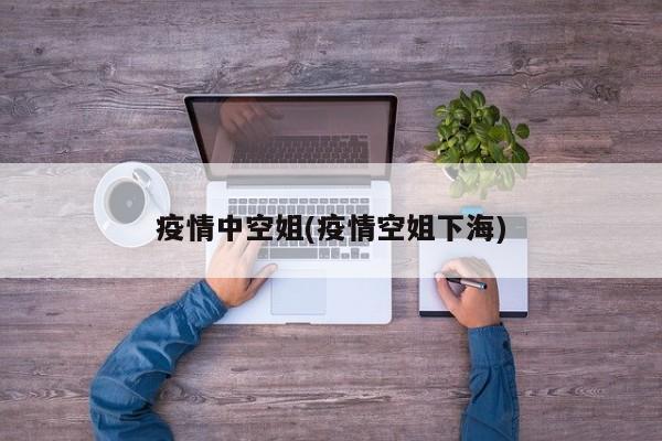 疫情中空姐(疫情空姐下海)