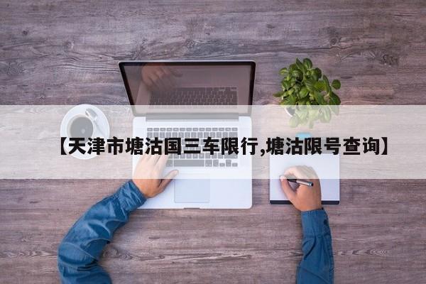 【天津市塘沽国三车限行,塘沽限号查询】