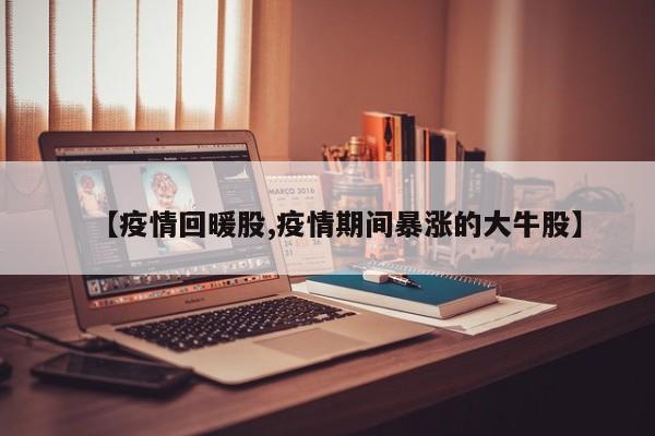 【疫情回暖股,疫情期间暴涨的大牛股】