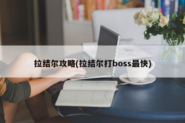 拉结尔攻略(拉结尔打boss最快)