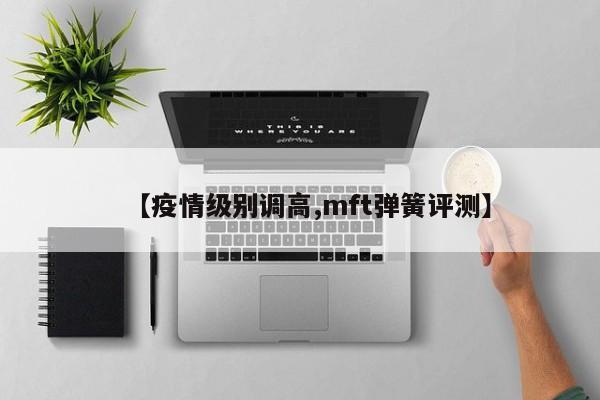 【疫情级别调高,mft弹簧评测】