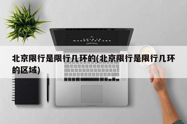 北京限行是限行几环的(北京限行是限行几环的区域)