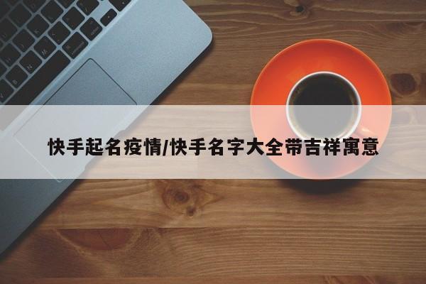 快手起名疫情/快手名字大全带吉祥寓意
