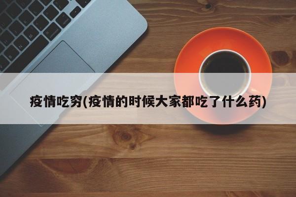 疫情吃穷(疫情的时候大家都吃了什么药)