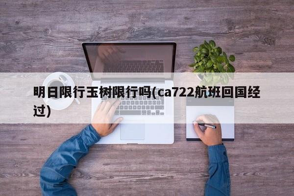 明日限行玉树限行吗(ca722航班回国经过)