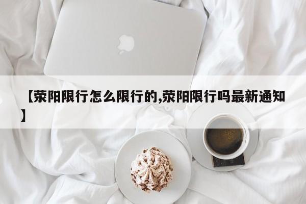 【荥阳限行怎么限行的,荥阳限行吗最新通知】