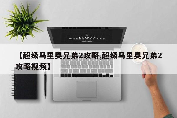 【超级马里奥兄弟2攻略,超级马里奥兄弟2攻略视频】