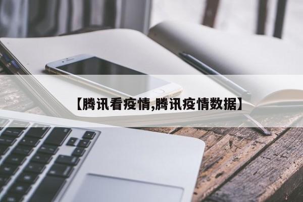 【腾讯看疫情,腾讯疫情数据】