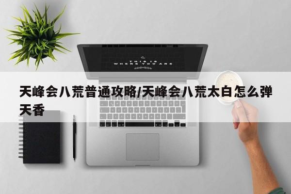 天峰会八荒普通攻略/天峰会八荒太白怎么弹天香