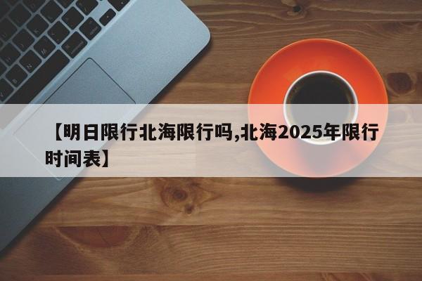 【明日限行北海限行吗,北海2025年限行时间表】