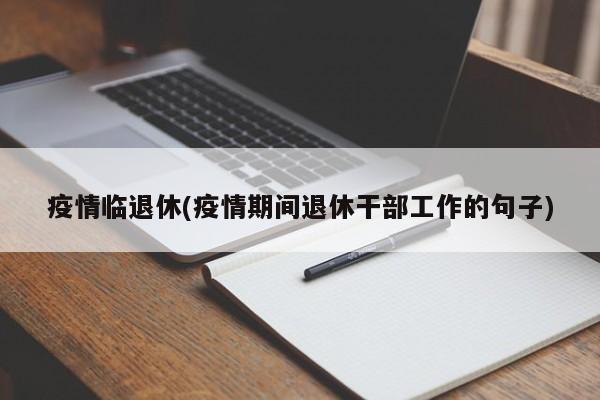 疫情临退休(疫情期间退休干部工作的句子)