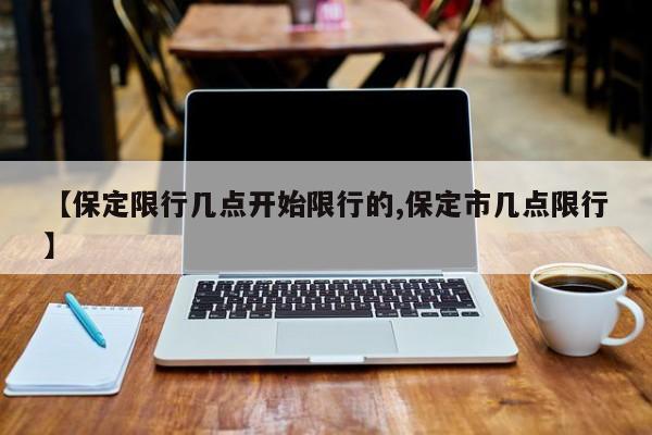 【保定限行几点开始限行的,保定市几点限行】