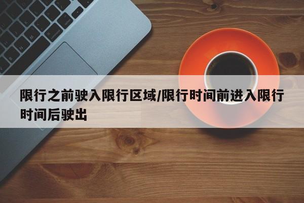 限行之前驶入限行区域/限行时间前进入限行时间后驶出