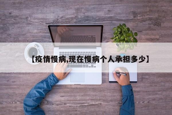 【疫情慢病,现在慢病个人承担多少】
