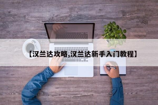 【汉兰达攻略,汉兰达新手入门教程】