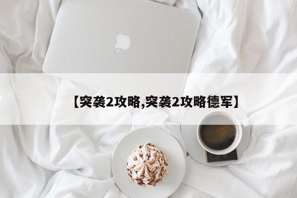 【突袭2攻略,突袭2攻略德军】