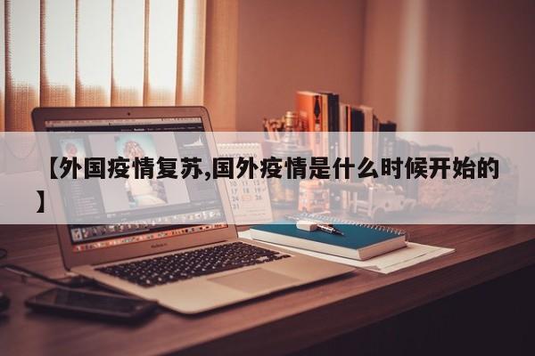 【外国疫情复苏,国外疫情是什么时候开始的】