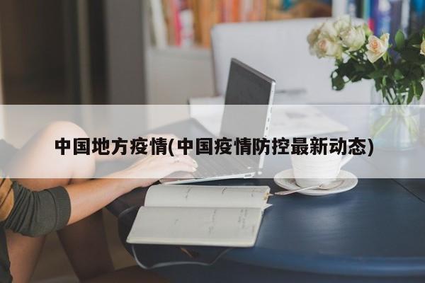 中国地方疫情(中国疫情防控最新动态)