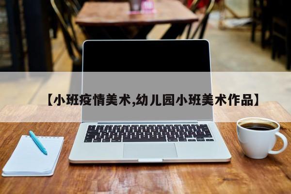 【小班疫情美术,幼儿园小班美术作品】