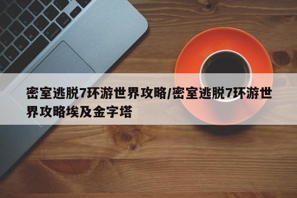 密室逃脱7环游世界攻略/密室逃脱7环游世界攻略埃及金字塔