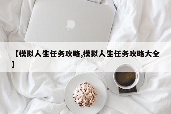 【模拟人生任务攻略,模拟人生任务攻略大全】
