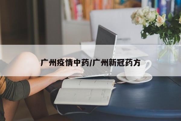 广州疫情中药/广州新冠药方