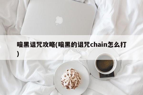 暗黑诅咒攻略(暗黑的诅咒chain怎么打)
