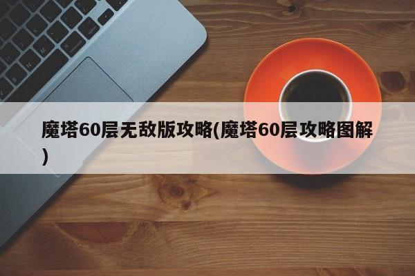 魔塔60层无敌版攻略(魔塔60层攻略图解)